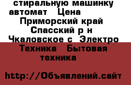 стиральную машинку автомат › Цена ­ 25 000 - Приморский край, Спасский р-н, Чкаловское с. Электро-Техника » Бытовая техника   